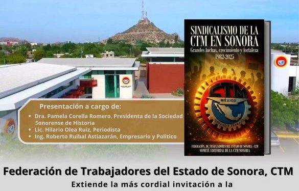 CTM Sonora presenta el libro “Sindicalismo de la CTM en Sonora. Grandes luchas, crecimiento y fortaleza (1982–2025)”.